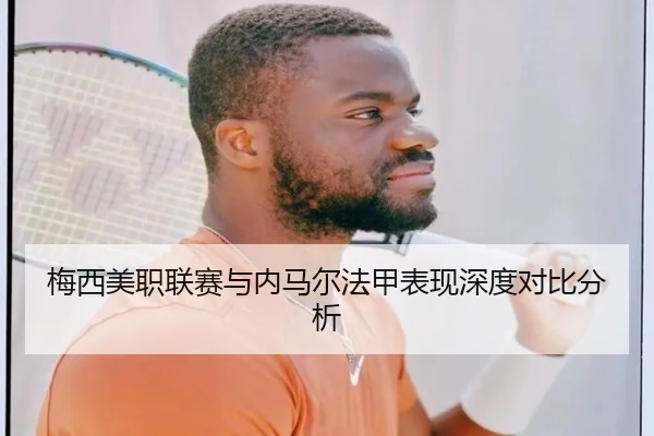 梅西美职联赛与内马尔法甲表现深度对比分析